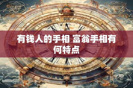 有钱人的手相 富翁手相有何特点