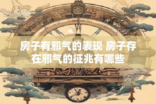 房子有邪气的表现 房子存在邪气的征兆有哪些