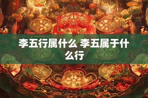 李五行属什么 李五属于什么行