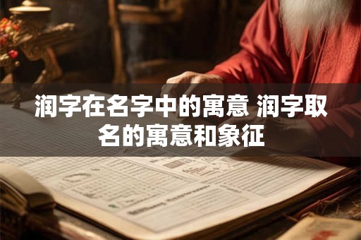 润字在名字中的寓意 润字取名的寓意和象征