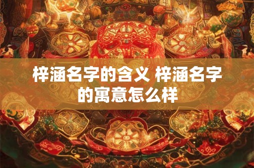 梓涵名字的含义 梓涵名字的寓意怎么样
