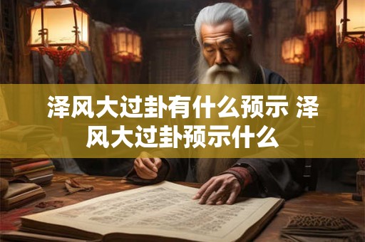 泽风大过卦有什么预示 泽风大过卦预示什么