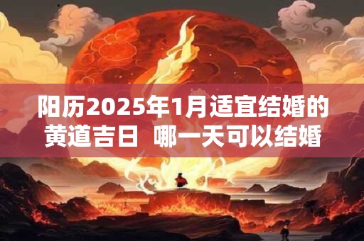 阳历2025年1月适宜结婚的黄道吉日  哪一天可以结婚