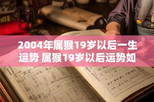 2004年属猴19岁以后一生运势 属猴19岁以后运势如何