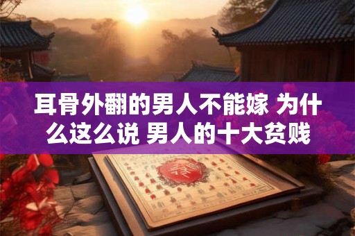 耳骨外翻的男人不能嫁 为什么这么说 男人的十大贫贱之相