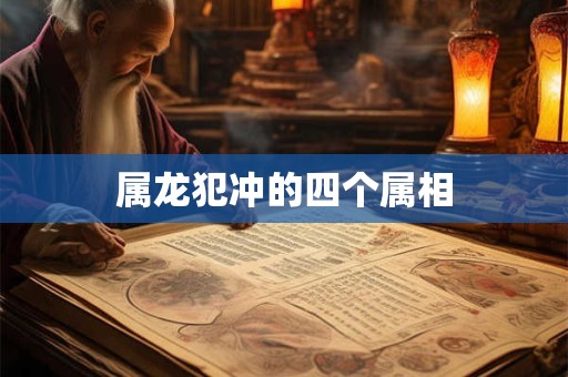 属龙犯冲的四个属相