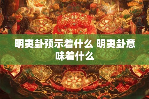 明夷卦预示着什么 明夷卦意味着什么