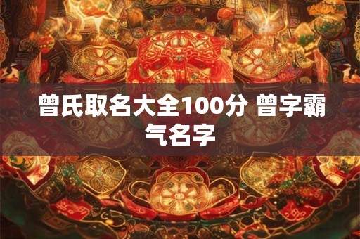 曾氏取名大全100分 曾字霸气名字