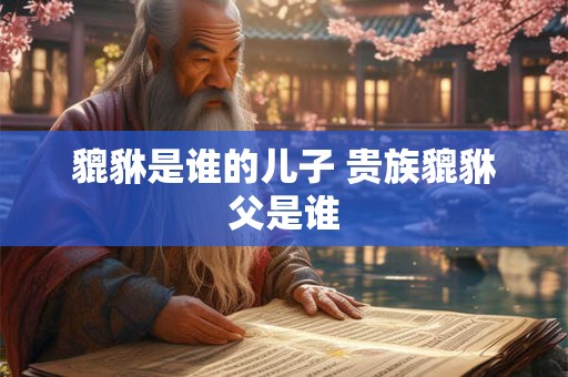 貔貅是谁的儿子 贵族貔貅父是谁