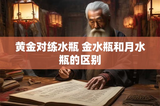 黄金对练水瓶 金水瓶和月水瓶的区别