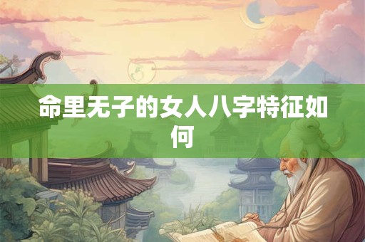 命里无子的女人八字特征如何