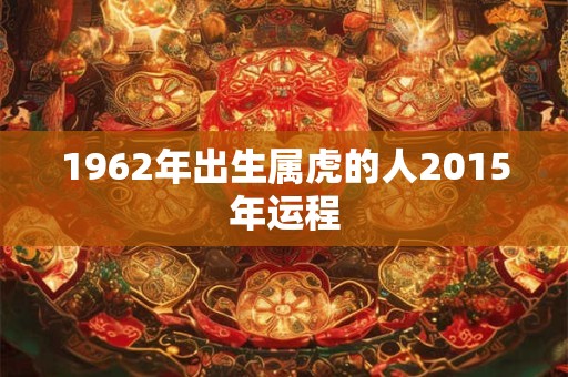 1962年出生属虎的人2015年运程