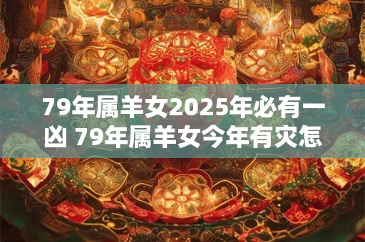 79年属羊女2026年必有一凶 79年属羊女今年有灾怎么办