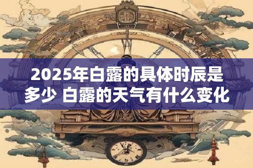 2025年白露的具体时辰是多少 白露的天气有什么变化