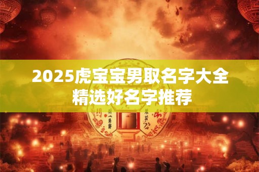 2025虎宝宝男取名字大全 精选好名字推荐