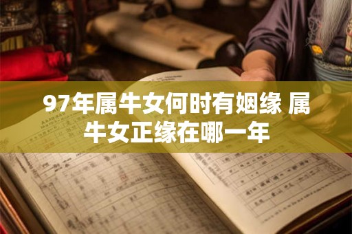 97年属牛女何时有姻缘 属牛女正缘在哪一年