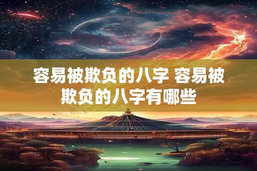 容易被欺负的八字 容易被欺负的八字有哪些