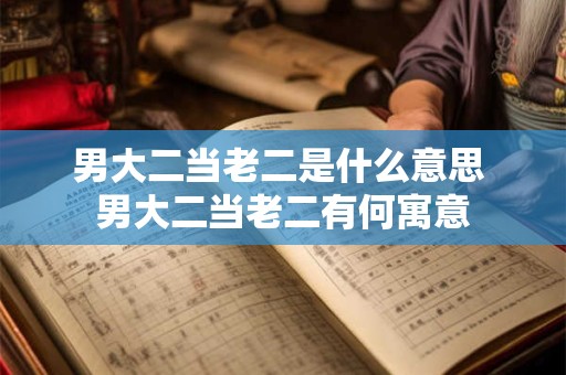 男大二当老二是什么意思 男大二当老二有何寓意