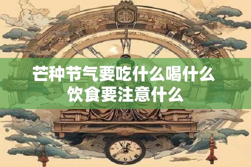 芒种节气要吃什么喝什么 饮食要注意什么