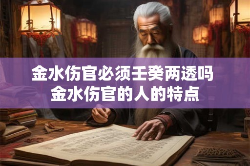 金水伤官必须壬癸两透吗 金水伤官的人的特点
