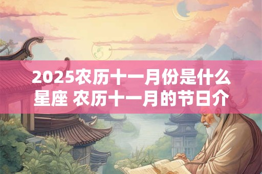 2025农历十一月份是什么星座 农历十一月的节日介绍