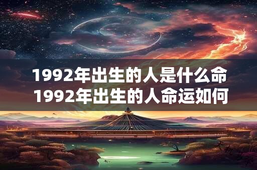 1992年出生的人是什么命 1992年出生的人命运如何