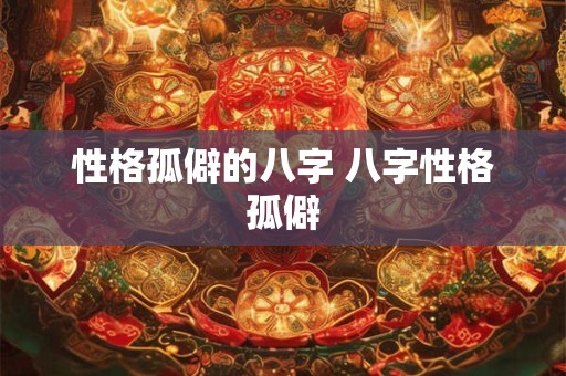 性格孤僻的八字 八字性格孤僻