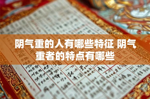 阴气重的人有哪些特征 阴气重者的特点有哪些