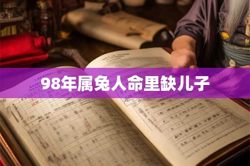98年属兔人命里缺儿子
