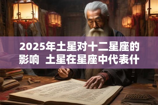 2025年土星对十二星座的影响  土星在星座中代表什么