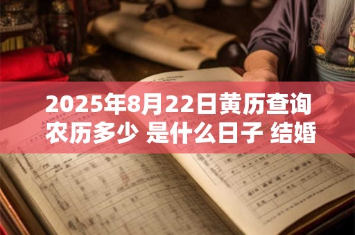 2025年8月22日黄历查询 农历多少 是什么日子 结婚吉时
