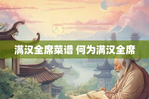 满汉全席菜谱 何为满汉全席