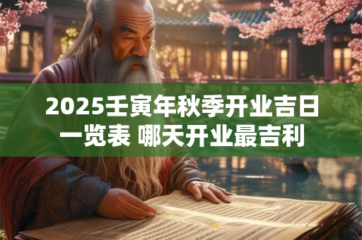 2025壬寅年秋季开业吉日一览表 哪天开业最吉利
