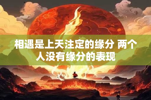 相遇是上天注定的缘分 两个人没有缘分的表现
