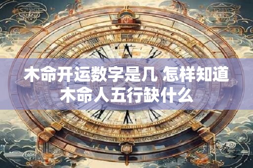 木命开运数字是几 怎样知道木命人五行缺什么