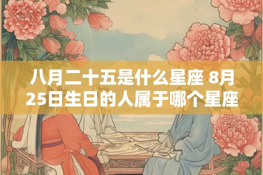 八月二十五是什么星座 8月25日生日的人属于哪个星座
