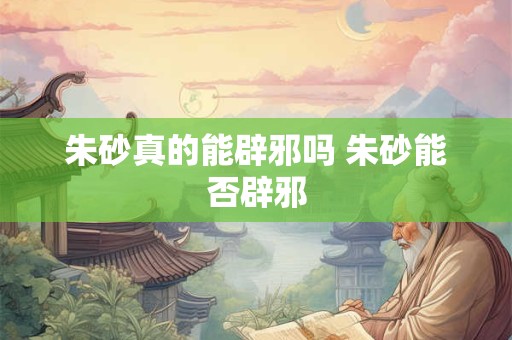 朱砂真的能辟邪吗 朱砂能否辟邪