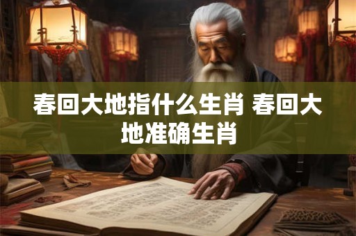 春回大地指什么生肖 春回大地准确生肖