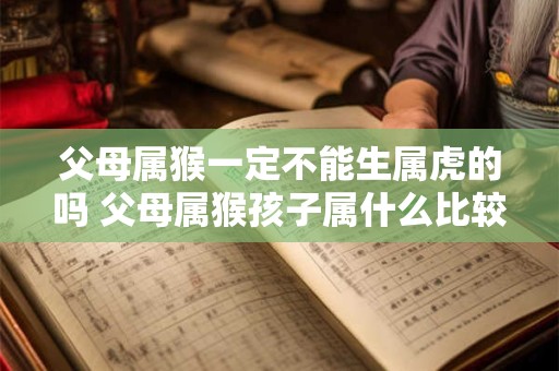 父母属猴一定不能生属虎的吗 父母属猴孩子属什么比较好