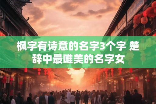 枫字有诗意的名字3个字 楚辞中最唯美的名字女