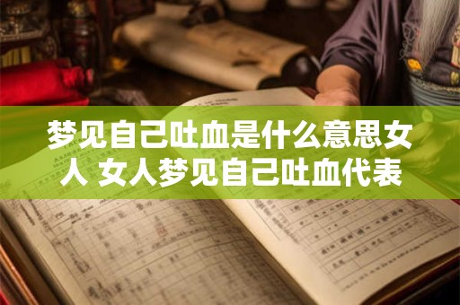 梦见自己吐血是什么意思女人 女人梦见自己吐血代表什么