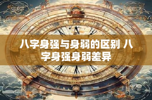 八字身强与身弱的区别 八字身强身弱差异