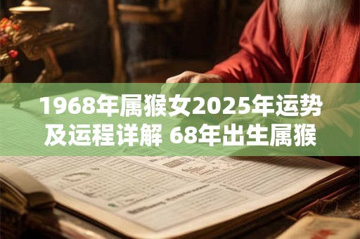 1968年属猴女2025年运势及运程详解 68年出生属猴人2025全年每月运势女性
