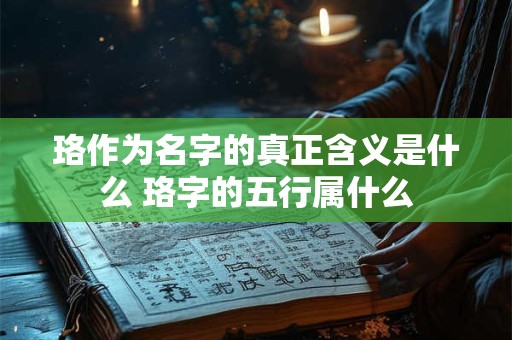 珞作为名字的真正含义是什么 珞字的五行属什么