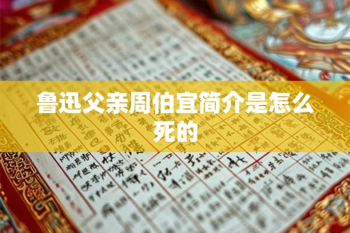 鲁迅父亲周伯宜简介是怎么死的
