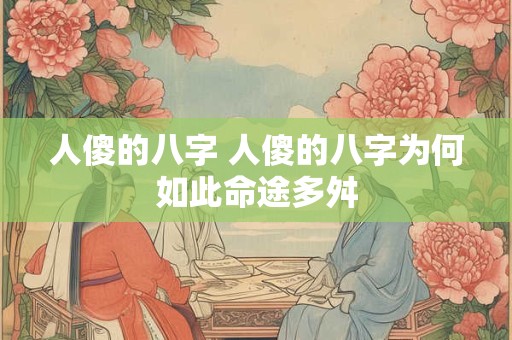 人傻的八字 人傻的八字为何如此命途多舛