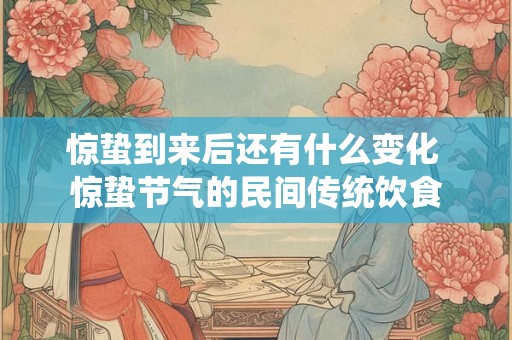 惊蛰到来后还有什么变化 惊蛰节气的民间传统饮食