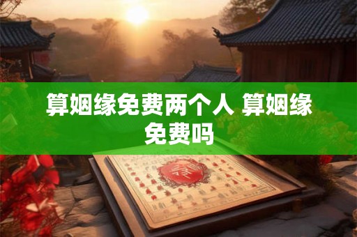 算姻缘免费两个人 算姻缘免费吗