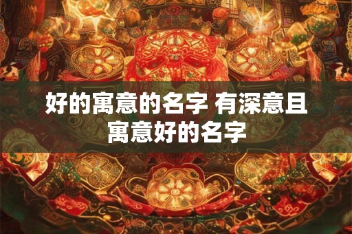 好的寓意的名字 有深意且寓意好的名字