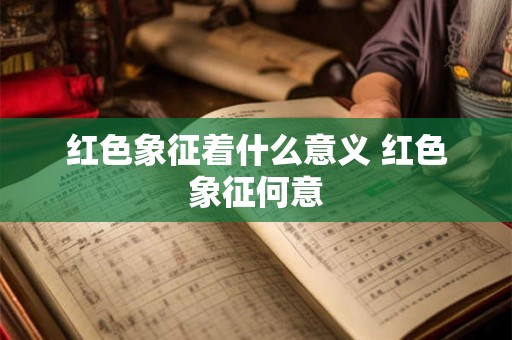 红色象征着什么意义 红色象征何意